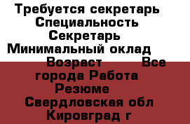 Требуется секретарь › Специальность ­ Секретарь  › Минимальный оклад ­ 38 500 › Возраст ­ 20 - Все города Работа » Резюме   . Свердловская обл.,Кировград г.